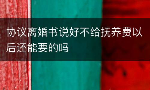 协议离婚书说好不给抚养费以后还能要的吗