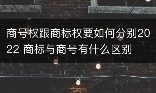 商号权跟商标权要如何分别2022 商标与商号有什么区别