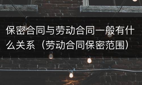 保密合同与劳动合同一般有什么关系（劳动合同保密范围）