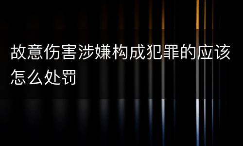 故意伤害涉嫌构成犯罪的应该怎么处罚