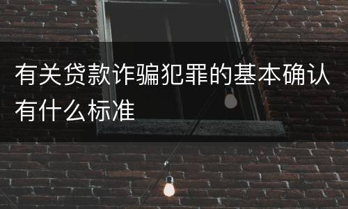 有关贷款诈骗犯罪的基本确认有什么标准