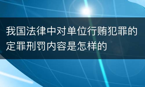 我国法律中对单位行贿犯罪的定罪刑罚内容是怎样的