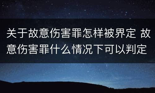 关于故意伤害罪怎样被界定 故意伤害罪什么情况下可以判定