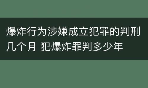 爆炸行为涉嫌成立犯罪的判刑几个月 犯爆炸罪判多少年