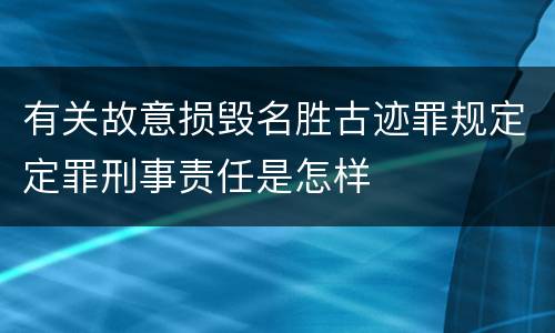 有关故意损毁名胜古迹罪规定定罪刑事责任是怎样