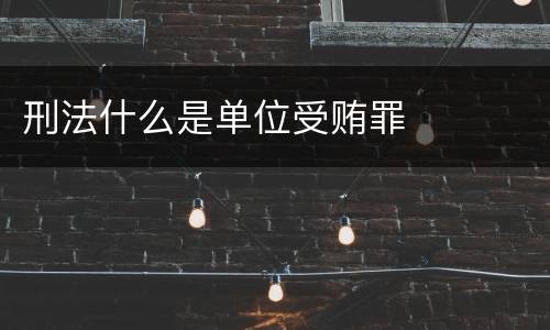 刑法什么是单位受贿罪