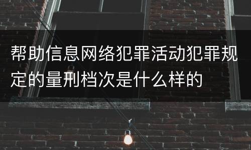 帮助信息网络犯罪活动犯罪规定的量刑档次是什么样的
