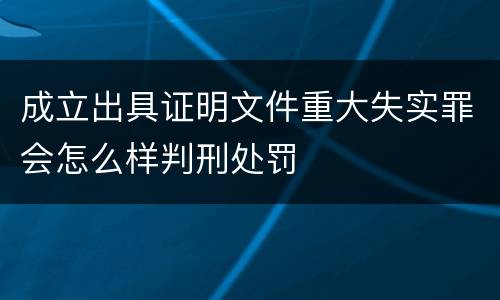 成立出具证明文件重大失实罪会怎么样判刑处罚