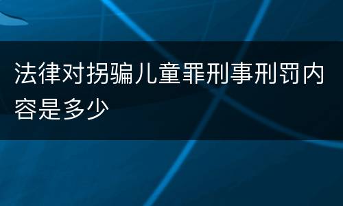 法律对拐骗儿童罪刑事刑罚内容是多少