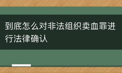到底怎么对非法组织卖血罪进行法律确认