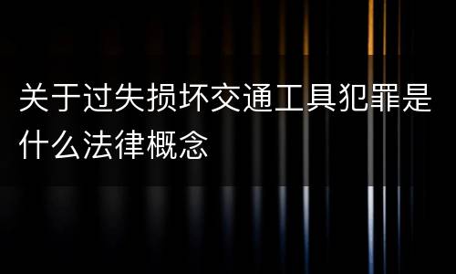 关于过失损坏交通工具犯罪是什么法律概念