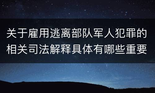 关于雇用逃离部队军人犯罪的相关司法解释具体有哪些重要内容