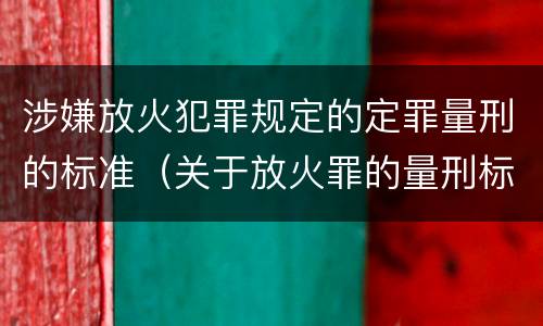 涉嫌放火犯罪规定的定罪量刑的标准（关于放火罪的量刑标准）