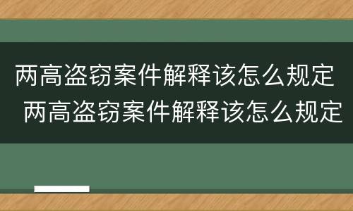 两高盗窃案件解释该怎么规定 两高盗窃案件解释该怎么规定处罚