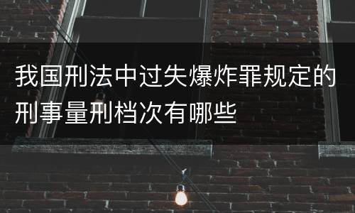 我国刑法中过失爆炸罪规定的刑事量刑档次有哪些