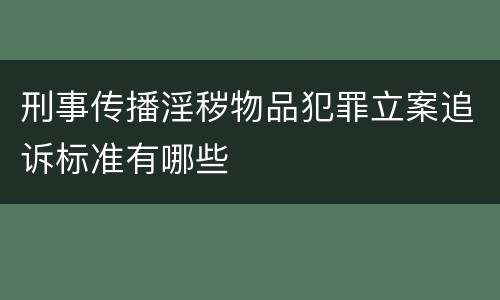 刑事传播淫秽物品犯罪立案追诉标准有哪些