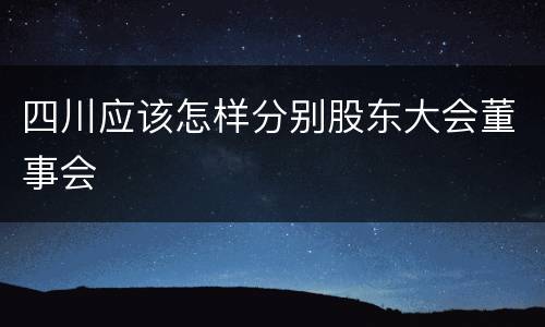四川应该怎样分别股东大会董事会