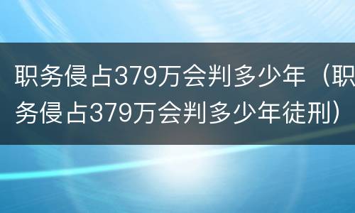 职务侵占379万会判多少年（职务侵占379万会判多少年徒刑）