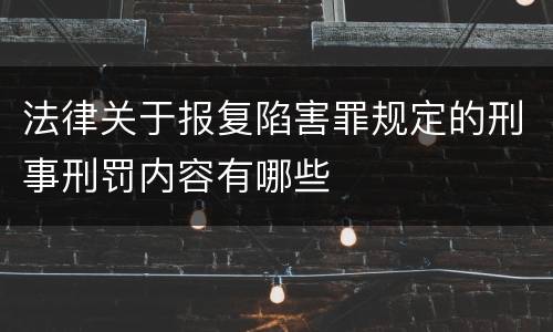 法律关于报复陷害罪规定的刑事刑罚内容有哪些