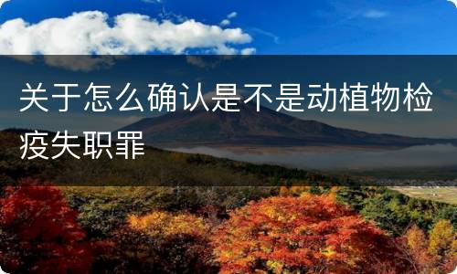 关于怎么确认是不是动植物检疫失职罪