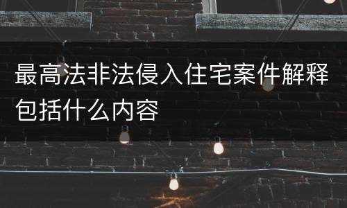 最高法非法侵入住宅案件解释包括什么内容