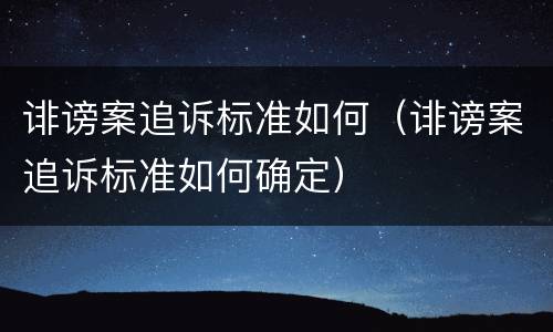 诽谤案追诉标准如何（诽谤案追诉标准如何确定）