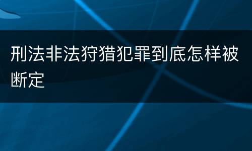 刑法非法狩猎犯罪到底怎样被断定