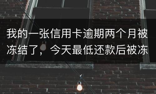 我的一张信用卡逾期两个月被冻结了，今天最低还款后被冻结，请问下还可以解冻吗