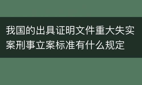 我国的出具证明文件重大失实案刑事立案标准有什么规定