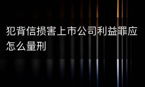 犯背信损害上市公司利益罪应怎么量刑