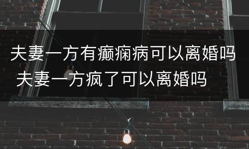 夫妻一方有癫痫病可以离婚吗 夫妻一方疯了可以离婚吗
