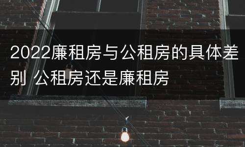 2022廉租房与公租房的具体差别 公租房还是廉租房