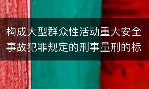 构成大型群众性活动重大安全事故犯罪规定的刑事量刑的标准是什么