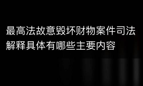 最高法故意毁坏财物案件司法解释具体有哪些主要内容