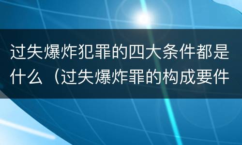 过失爆炸犯罪的四大条件都是什么（过失爆炸罪的构成要件）