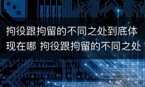 拘役跟拘留的不同之处到底体现在哪 拘役跟拘留的不同之处到底体现在哪里