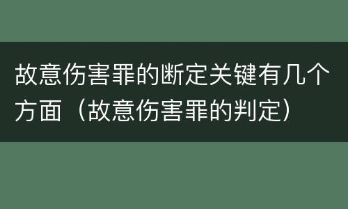 故意伤害罪的断定关键有几个方面（故意伤害罪的判定）
