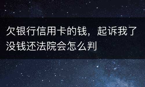 欠银行信用卡的钱，起诉我了没钱还法院会怎么判
