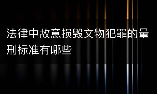 法律中故意损毁文物犯罪的量刑标准有哪些