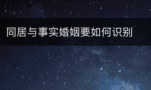 同居与事实婚姻要如何识别