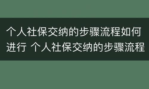 个人社保交纳的步骤流程如何进行 个人社保交纳的步骤流程如何进行缴费