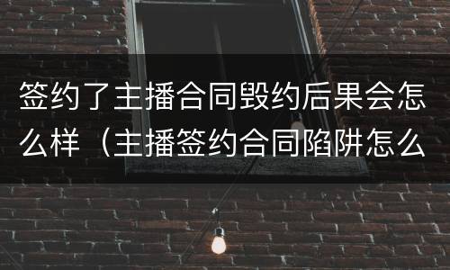签约了主播合同毁约后果会怎么样（主播签约合同陷阱怎么办）