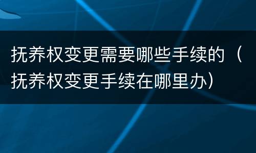 抚养权变更需要哪些手续的（抚养权变更手续在哪里办）