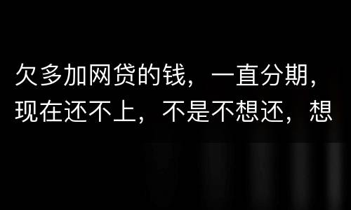 欠多加网贷的钱，一直分期，现在还不上，不是不想还，想和网贷协商延长期限怎么办