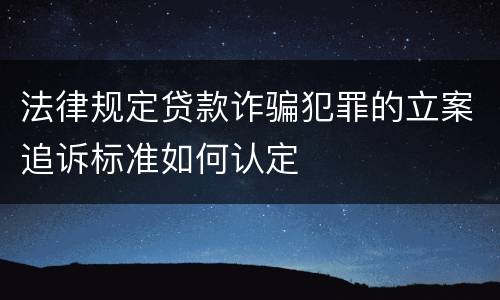 法律规定贷款诈骗犯罪的立案追诉标准如何认定