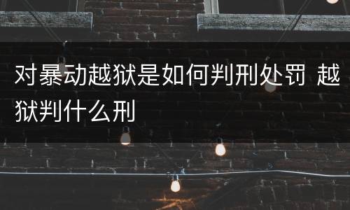 对暴动越狱是如何判刑处罚 越狱判什么刑