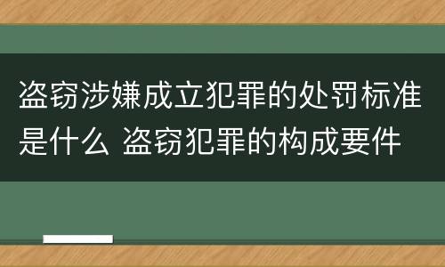 盗窃涉嫌成立犯罪的处罚标准是什么 盗窃犯罪的构成要件
