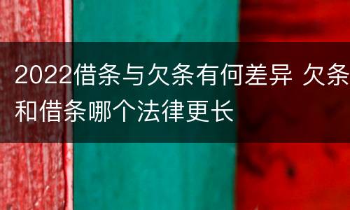 2022借条与欠条有何差异 欠条和借条哪个法律更长