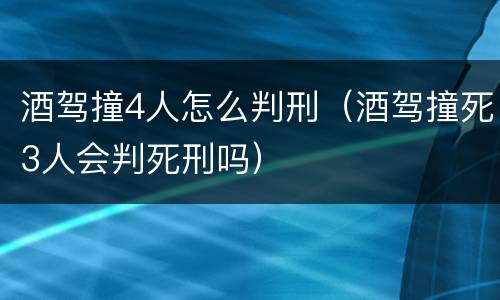 酒驾撞4人怎么判刑（酒驾撞死3人会判死刑吗）