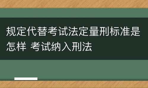 规定代替考试法定量刑标准是怎样 考试纳入刑法
